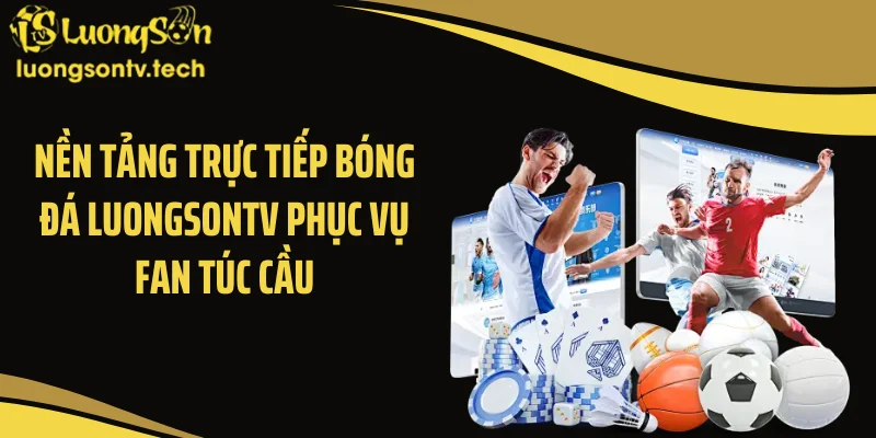 Nền tảng trực tiếp bóng đá Luongsontv phục vụ fan túc cầu