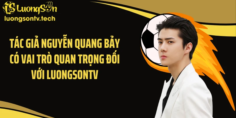 Tác giả Nguyễn Quang Bảy có vai trò quan trọng đối với Luongsontv