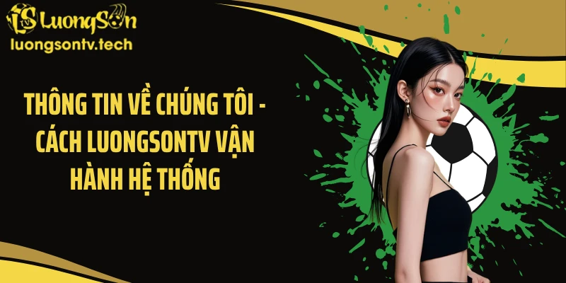 Thông tin về chúng tôi - Cách Luongsontv vận hành hệ thống